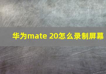 华为mate 20怎么录制屏幕